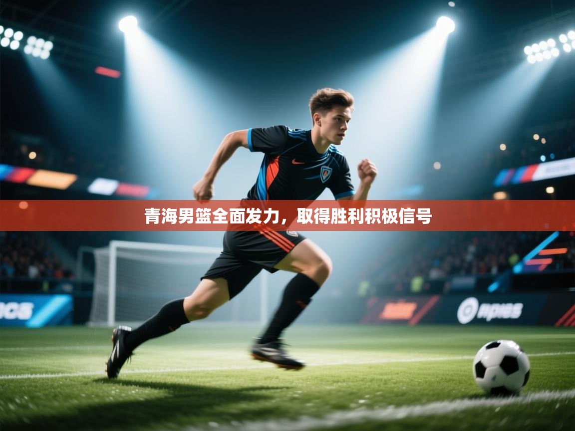 青海男篮全面发力，取得胜利积极信号