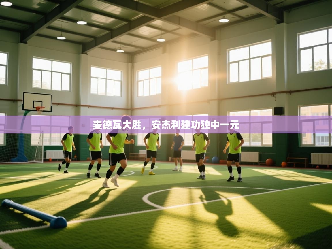 麦德瓦大胜,安杰利建功独中一元