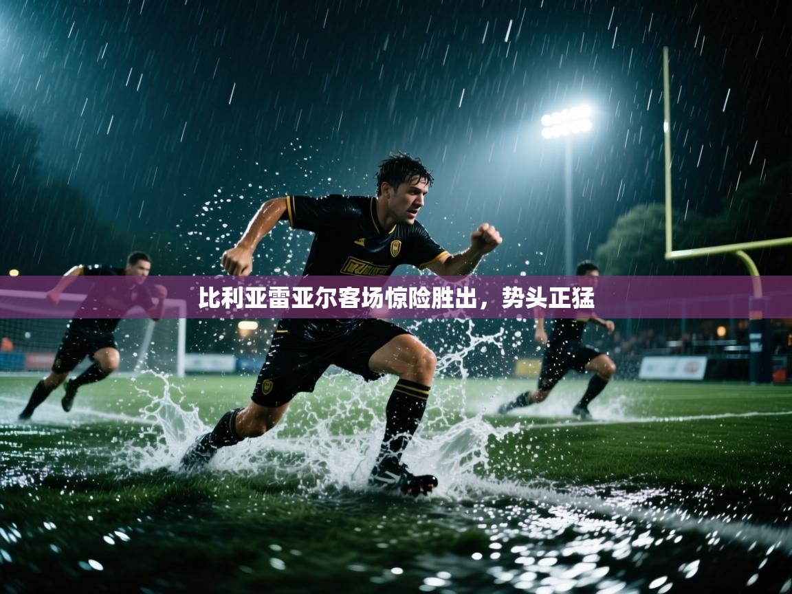 比利亚雷亚尔客场惊险胜出，势头正猛