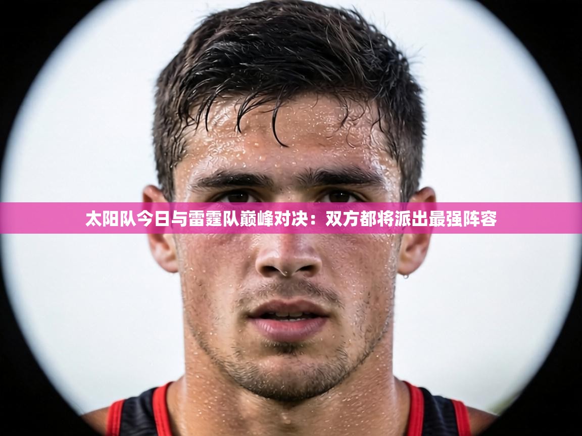 太阳队今日与雷霆队巅峰对决：双方都将派出最强阵容  第1张