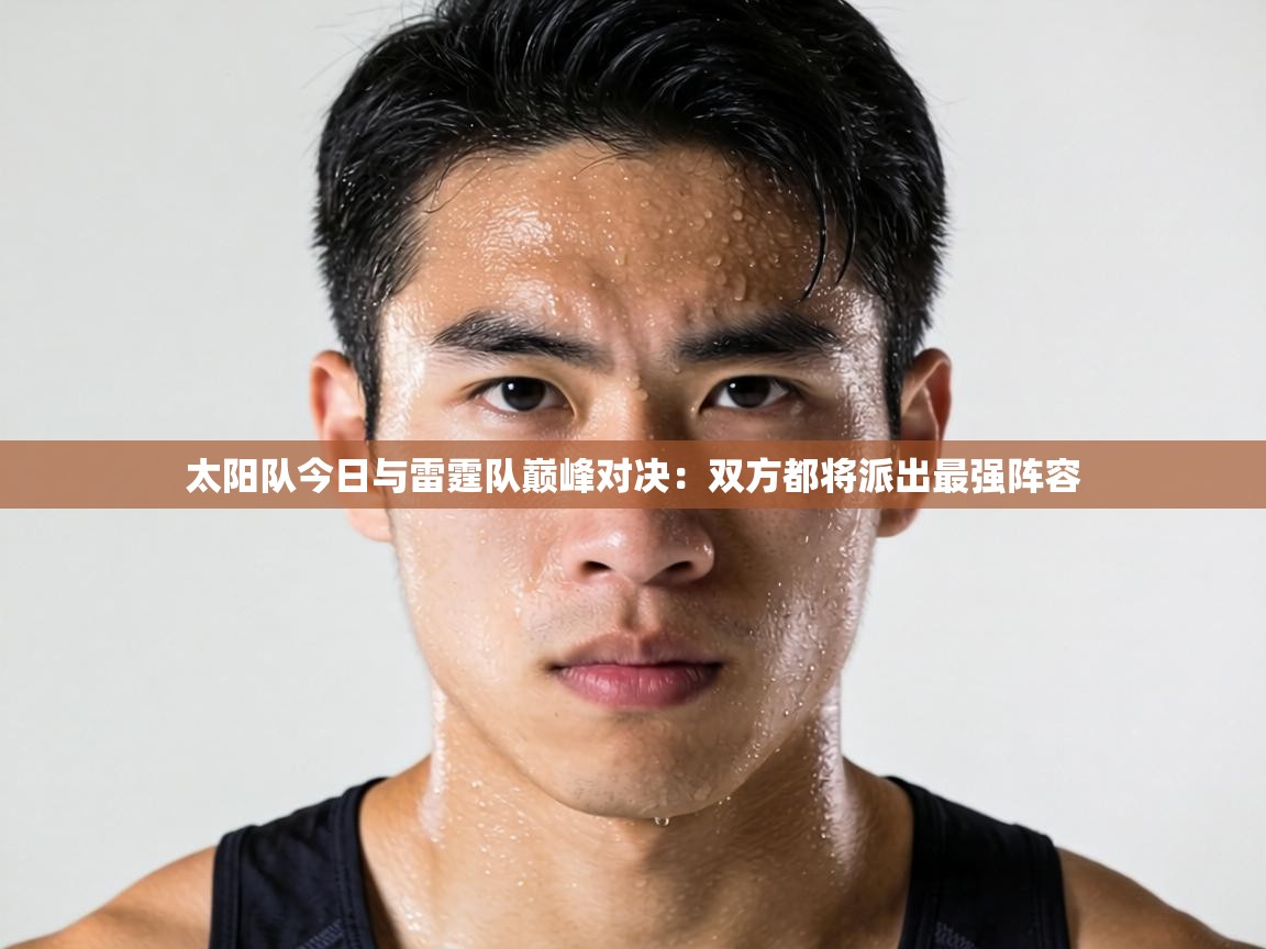 太阳队今日与雷霆队巅峰对决：双方都将派出最强阵容  第2张