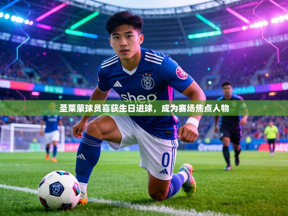 圣莱蒙球员喜获生日进球,成为赛场焦点人物 第1张