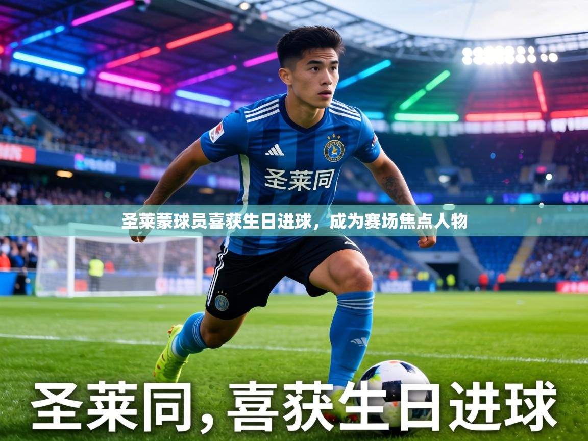 圣莱蒙球员喜获生日进球,成为赛场焦点人物 第2张